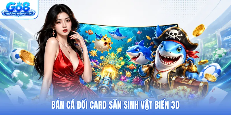 Bắn cá đổi card săn sinh vật biển 3D