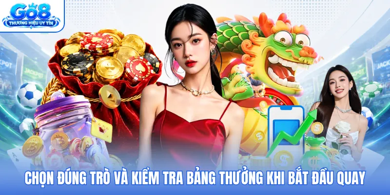 Chọn đúng trò và kiểm tra bảng thưởng khi bắt đầu quay Chọn đúng trò và kiểm tra bảng thưởng khi bắt đầu quay