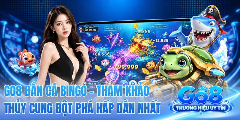 GO8 Bắn Cá Bingo - Tham Khảo Thủy Cung Đột Phá Hấp Dẫn Nhất
