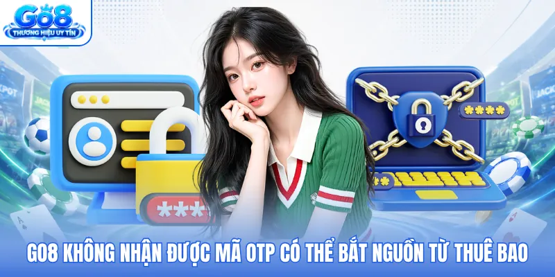 GO8 không nhận được mã OTP có thể bắt nguồn từ thuê bao GO8 không nhận được mã OTP có thể bắt nguồn từ thuê bao