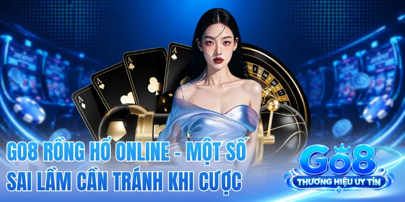 GO8 Rồng Hổ Online - Một Số Sai Lầm Cần Tránh Khi Cược