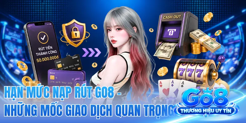 Hạn Mức Nạp Rút GO8 - Những Mốc Giao Dịch Quan Trọng 2 Hạn Mức Nạp Rút GO8 - Những Mốc Giao Dịch Quan Trọng