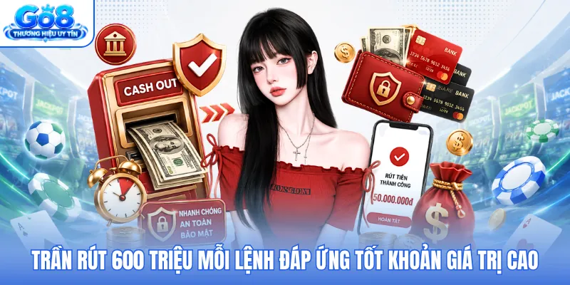 Trần rút 600 triệu mỗi lệnh đáp ứng tốt khoản giá trị cao Trần rút 600 triệu mỗi lệnh đáp ứng tốt khoản giá trị cao
